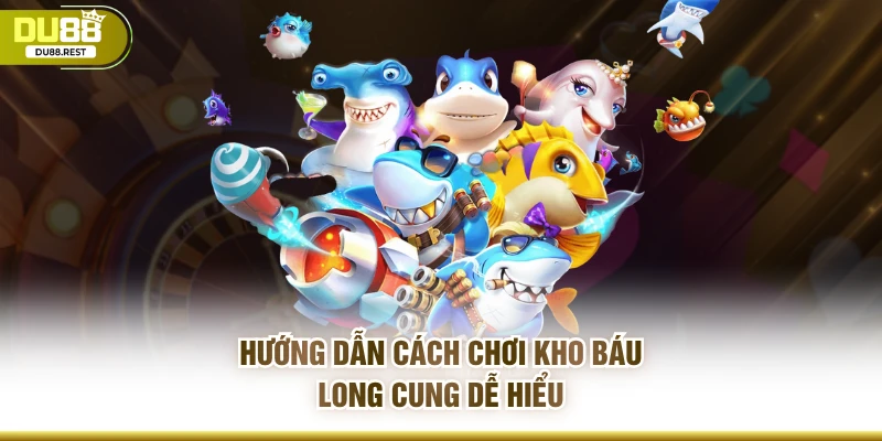 Hướng dẫn cách chơi kho báu long cung dễ hiểu