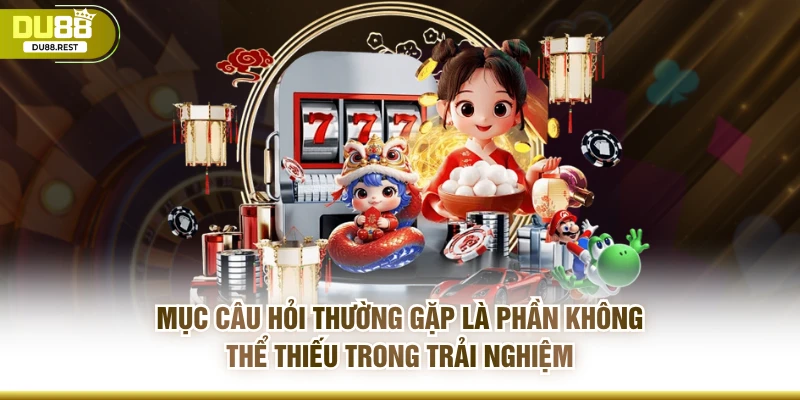 Mục câu hỏi thường gặp là phần không thể thiếu trong trải nghiệm