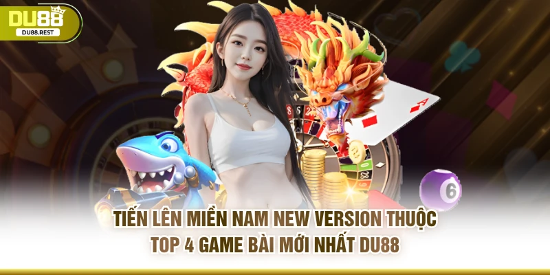 Tiến Lên Miền Nam New Version thuộc TOP 4 game bài mới nhất DU88