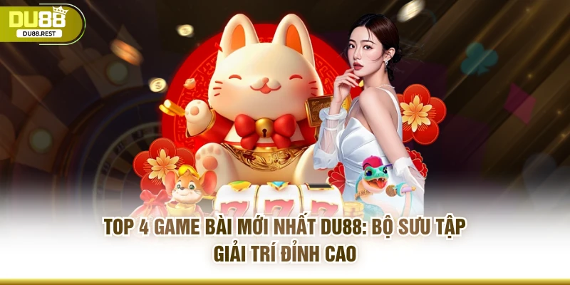 TOP 4 game bài mới nhất DU88: Bộ sưu tập giải trí đỉnh cao